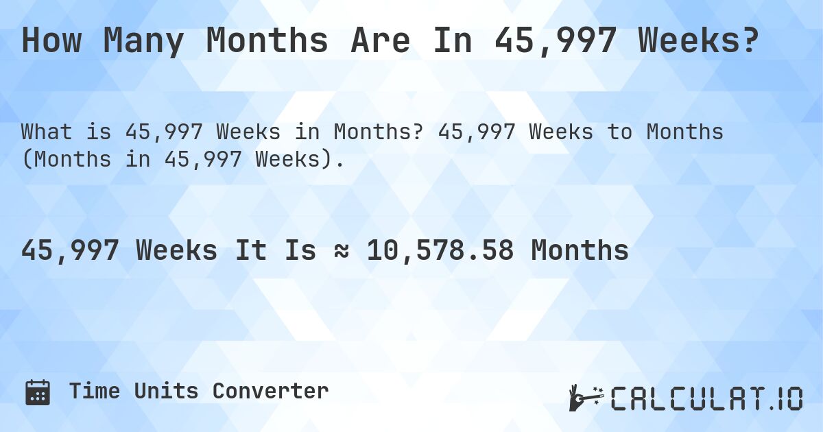 How Many Months Are In 45,997 Weeks?. 45,997 Weeks to Months (Months in 45,997 Weeks).