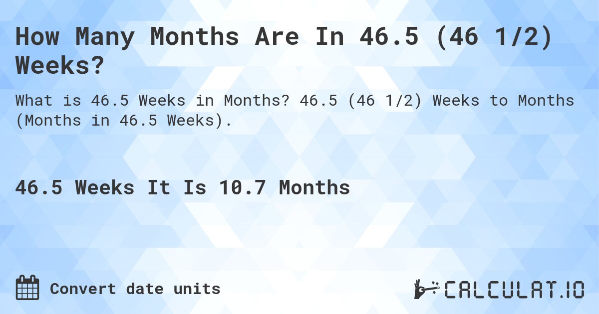 How Many Months Are In 46.5 (46 1/2) Weeks?. 46.5 (46 1/2) Weeks to Months (Months in 46.5 Weeks).