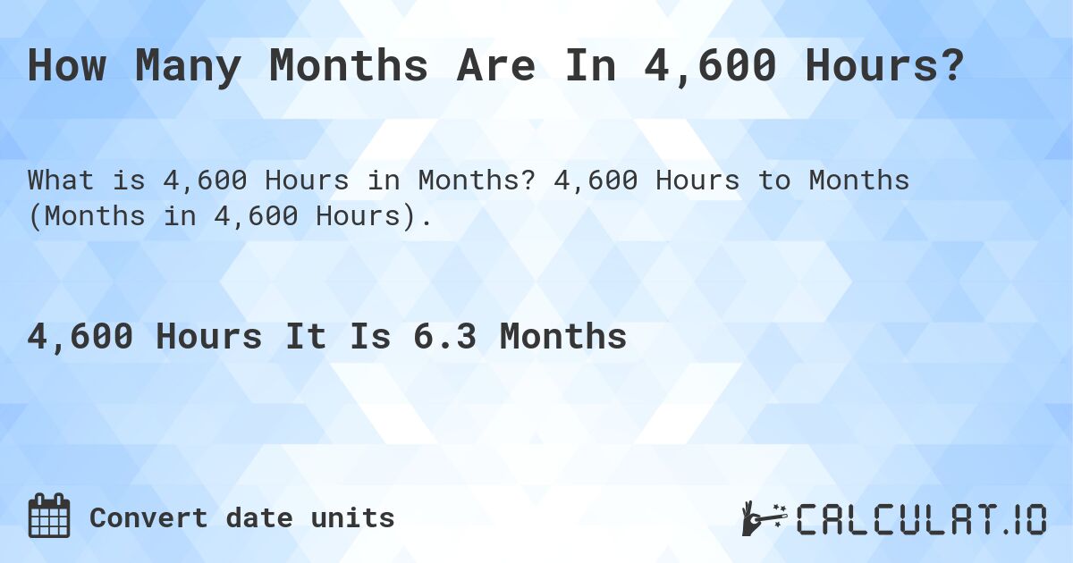 How Many Months Are In 4,600 Hours?. 4,600 Hours to Months (Months in 4,600 Hours).
