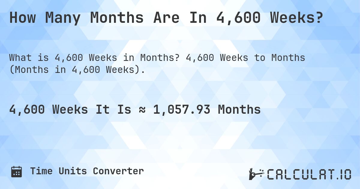 How Many Months Are In 4,600 Weeks?. 4,600 Weeks to Months (Months in 4,600 Weeks).