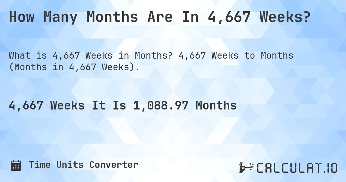 How Many Months Are In 4,667 Weeks?. 4,667 Weeks to Months (Months in 4,667 Weeks).