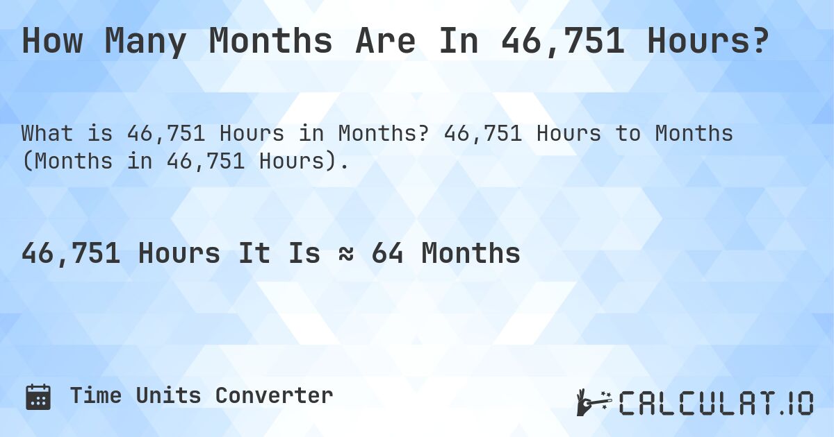 How Many Months Are In 46,751 Hours?. 46,751 Hours to Months (Months in 46,751 Hours).