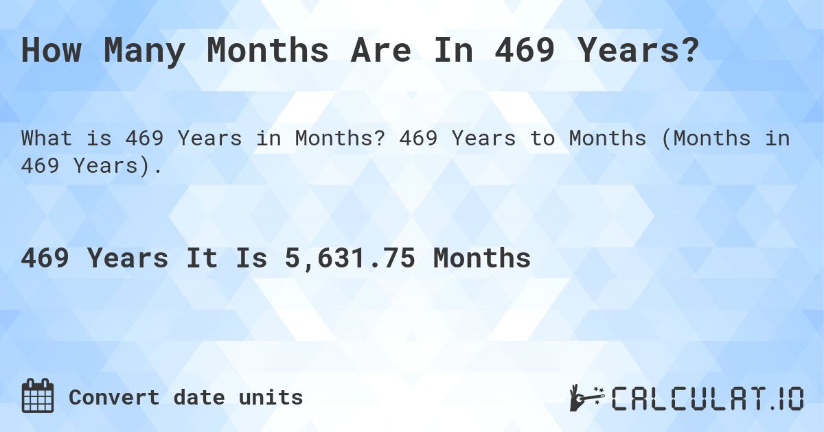 How Many Months Are In 469 Years?. 469 Years to Months (Months in 469 Years).
