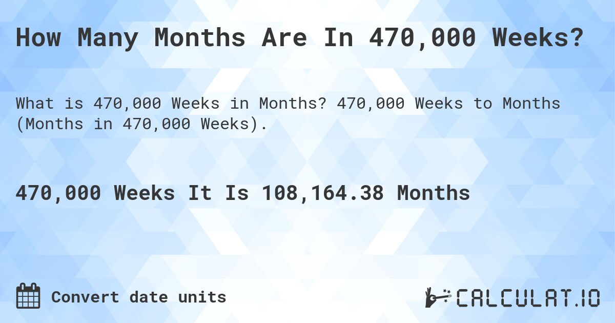 How Many Months Are In 470,000 Weeks?. 470,000 Weeks to Months (Months in 470,000 Weeks).