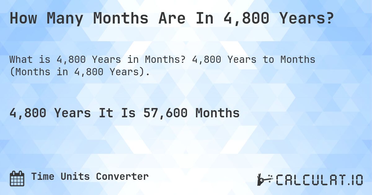 How Many Months Are In 4,800 Years?. 4,800 Years to Months (Months in 4,800 Years).