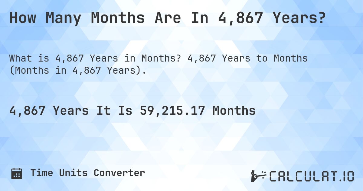 How Many Months Are In 4,867 Years?. 4,867 Years to Months (Months in 4,867 Years).