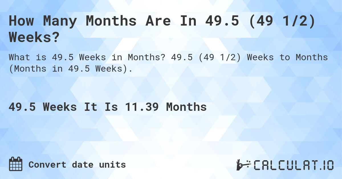 How Many Months Are In 49.5 (49 1/2) Weeks?. 49.5 (49 1/2) Weeks to Months (Months in 49.5 Weeks).