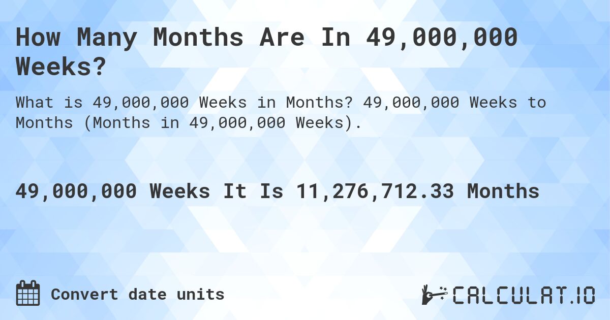 How Many Months Are In 49,000,000 Weeks?. 49,000,000 Weeks to Months (Months in 49,000,000 Weeks).