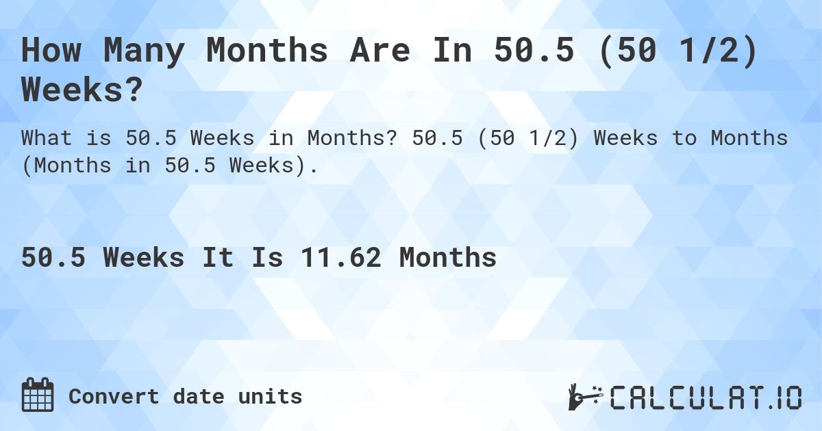 How Many Months Are In 50.5 (50 1/2) Weeks?. 50.5 (50 1/2) Weeks to Months (Months in 50.5 Weeks).