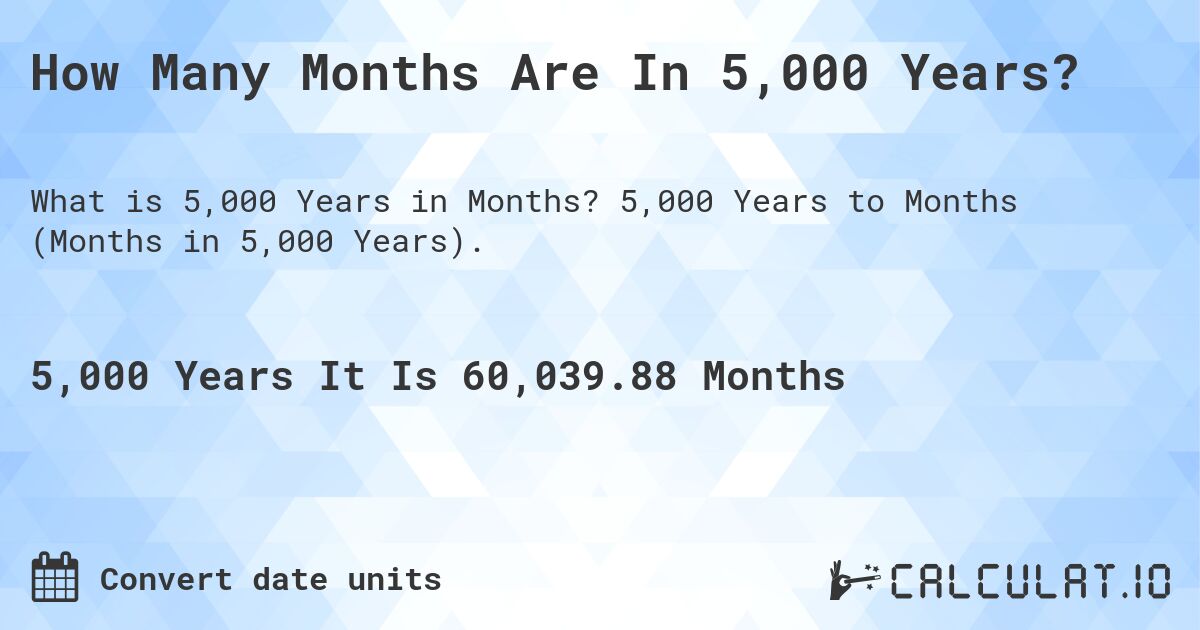 How Many Months Are In 5,000 Years?. 5,000 Years to Months (Months in 5,000 Years).