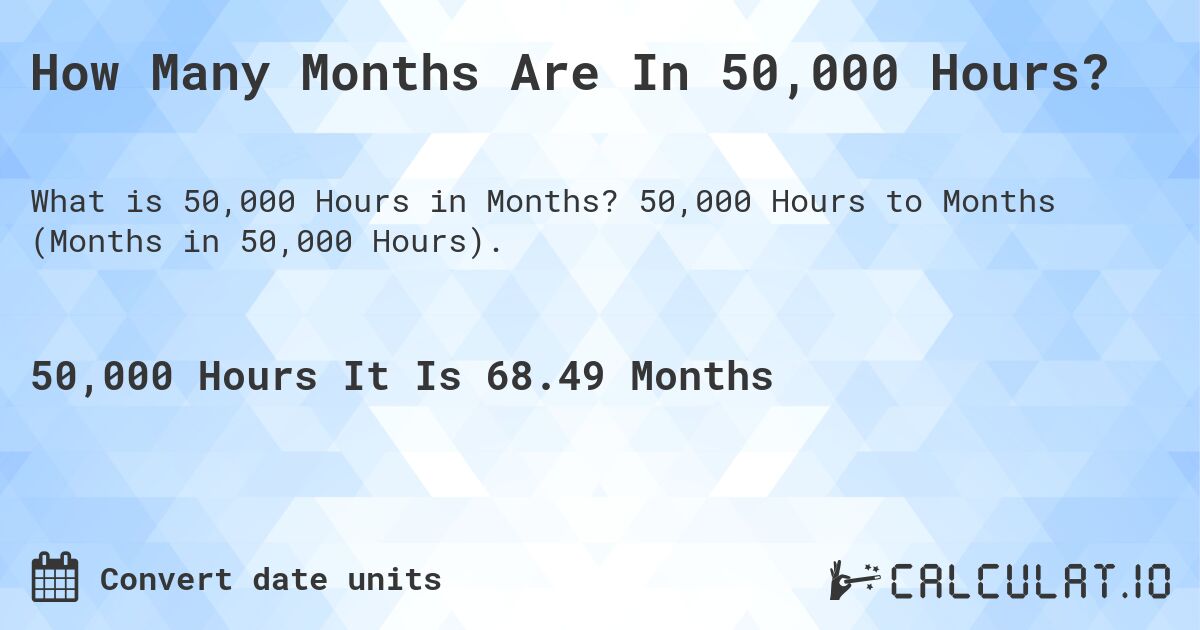 How Many Months Are In 50,000 Hours?. 50,000 Hours to Months (Months in 50,000 Hours).