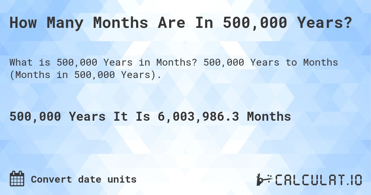How Many Months Are In 500,000 Years?. 500,000 Years to Months (Months in 500,000 Years).