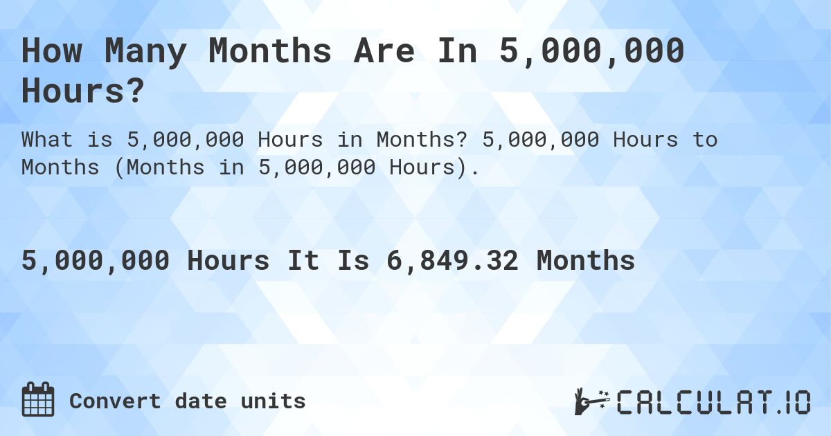 How Many Months Are In 5,000,000 Hours?. 5,000,000 Hours to Months (Months in 5,000,000 Hours).