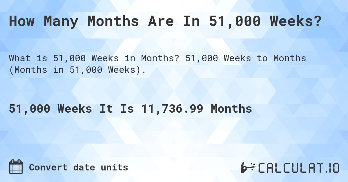 How Many Months Are In 51,000 Weeks?. 51,000 Weeks to Months (Months in 51,000 Weeks).