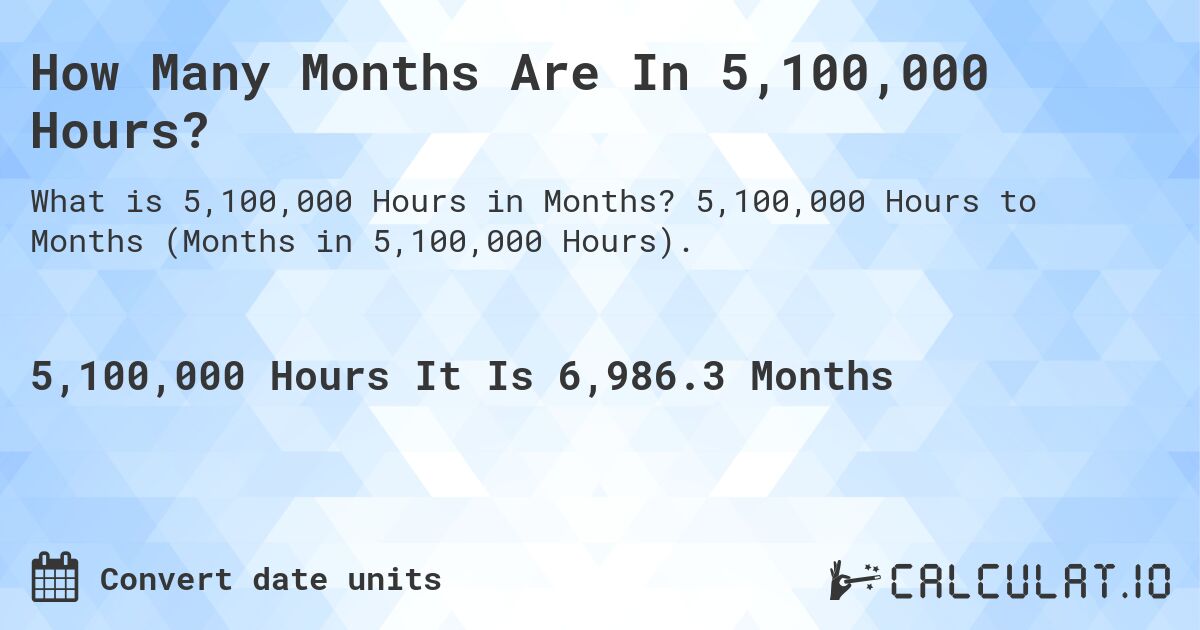 How Many Months Are In 5,100,000 Hours?. 5,100,000 Hours to Months (Months in 5,100,000 Hours).