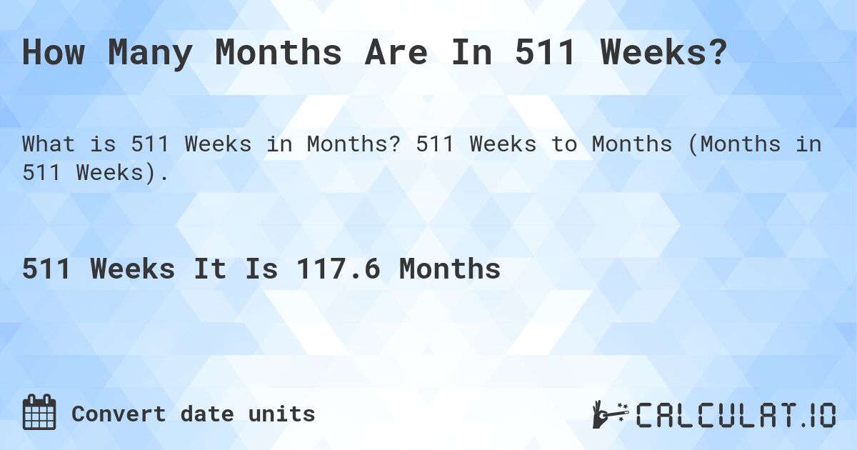 How Many Months Are In 511 Weeks?. 511 Weeks to Months (Months in 511 Weeks).