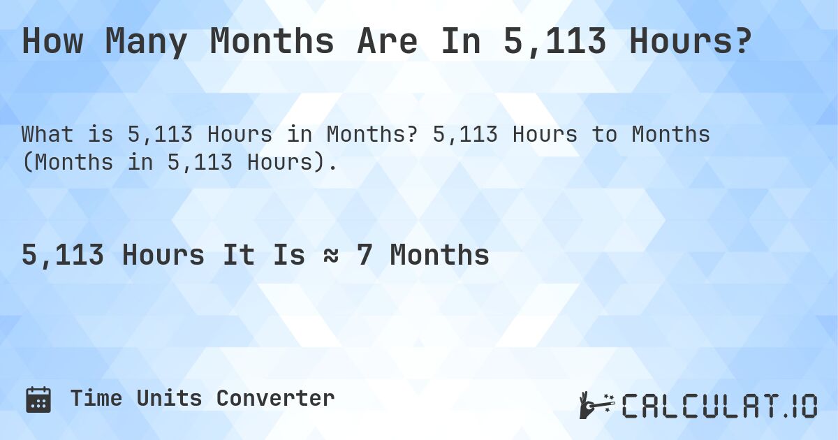 How Many Months Are In 5,113 Hours?. 5,113 Hours to Months (Months in 5,113 Hours).