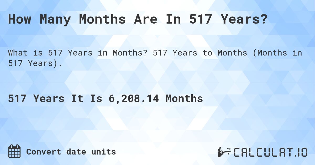 How Many Months Are In 517 Years?. 517 Years to Months (Months in 517 Years).