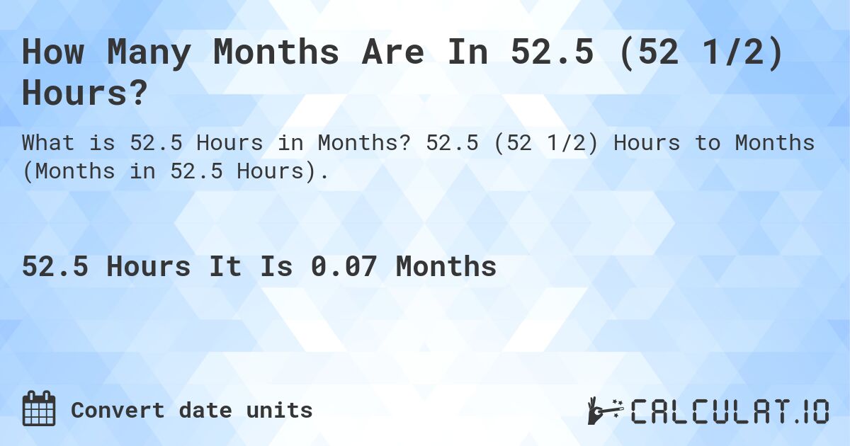 How Many Months Are In 52.5 (52 1/2) Hours?. 52.5 (52 1/2) Hours to Months (Months in 52.5 Hours).