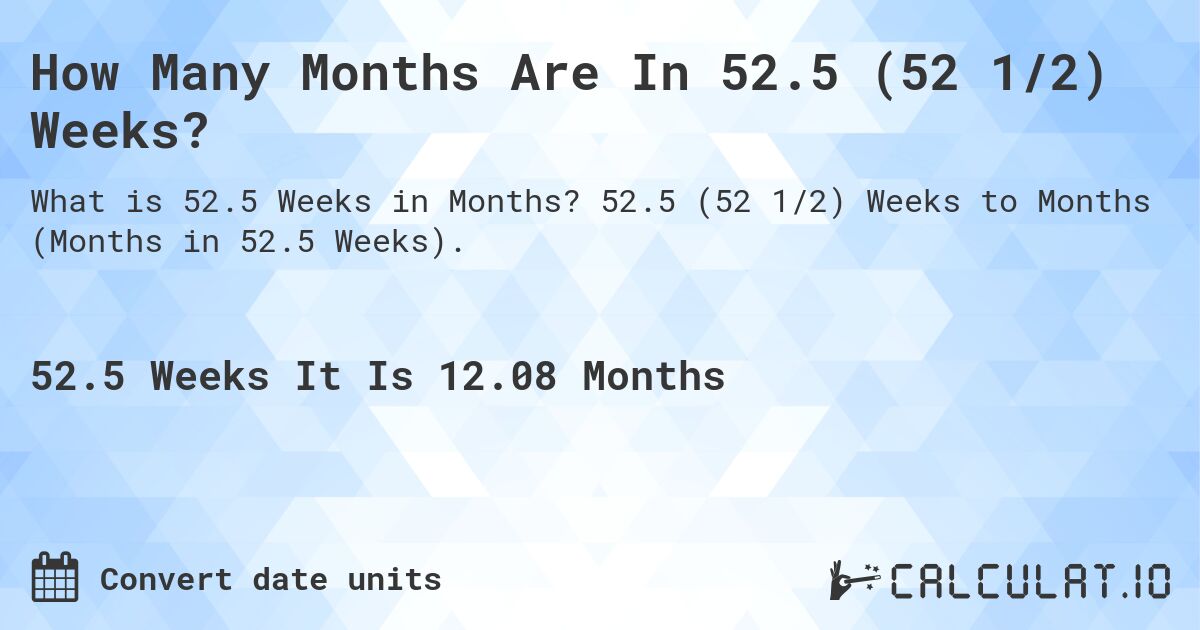 How Many Months Are In 52.5 (52 1/2) Weeks?. 52.5 (52 1/2) Weeks to Months (Months in 52.5 Weeks).