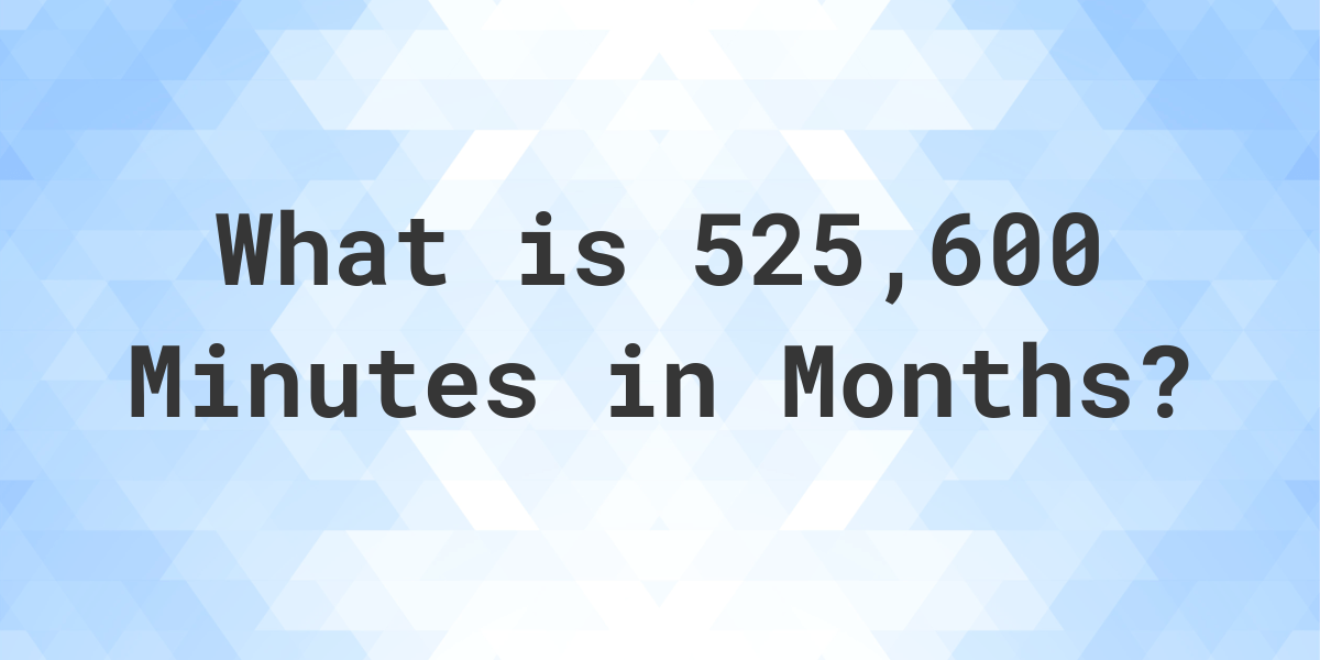 How Many Months Are In 525,600 Minutes? - Calculatio