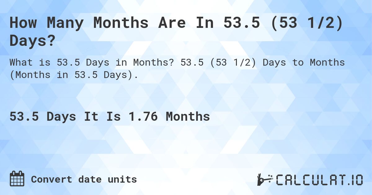 How Many Months Are In 53.5 (53 1/2) Days?. 53.5 (53 1/2) Days to Months (Months in 53.5 Days).