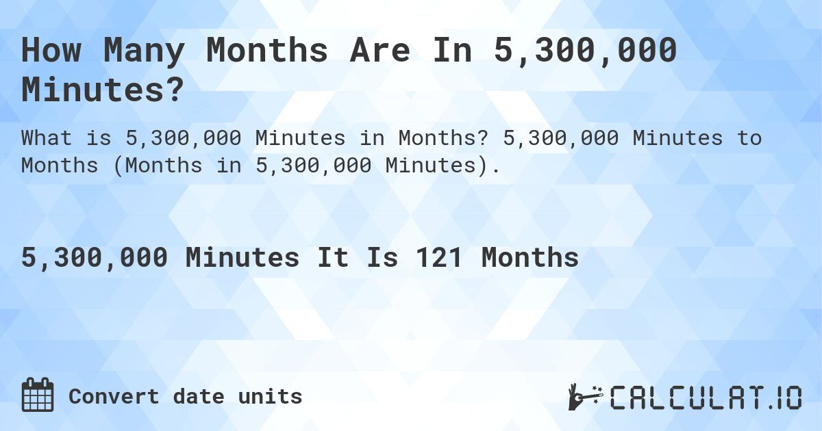 How Many Months Are In 5,300,000 Minutes?. 5,300,000 Minutes to Months (Months in 5,300,000 Minutes).