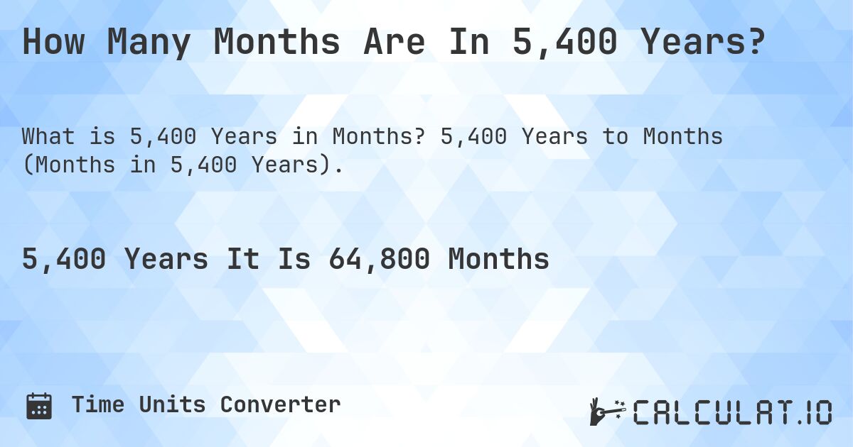 How Many Months Are In 5,400 Years?. 5,400 Years to Months (Months in 5,400 Years).