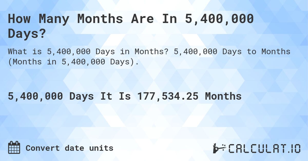 How Many Months Are In 5,400,000 Days?. 5,400,000 Days to Months (Months in 5,400,000 Days).