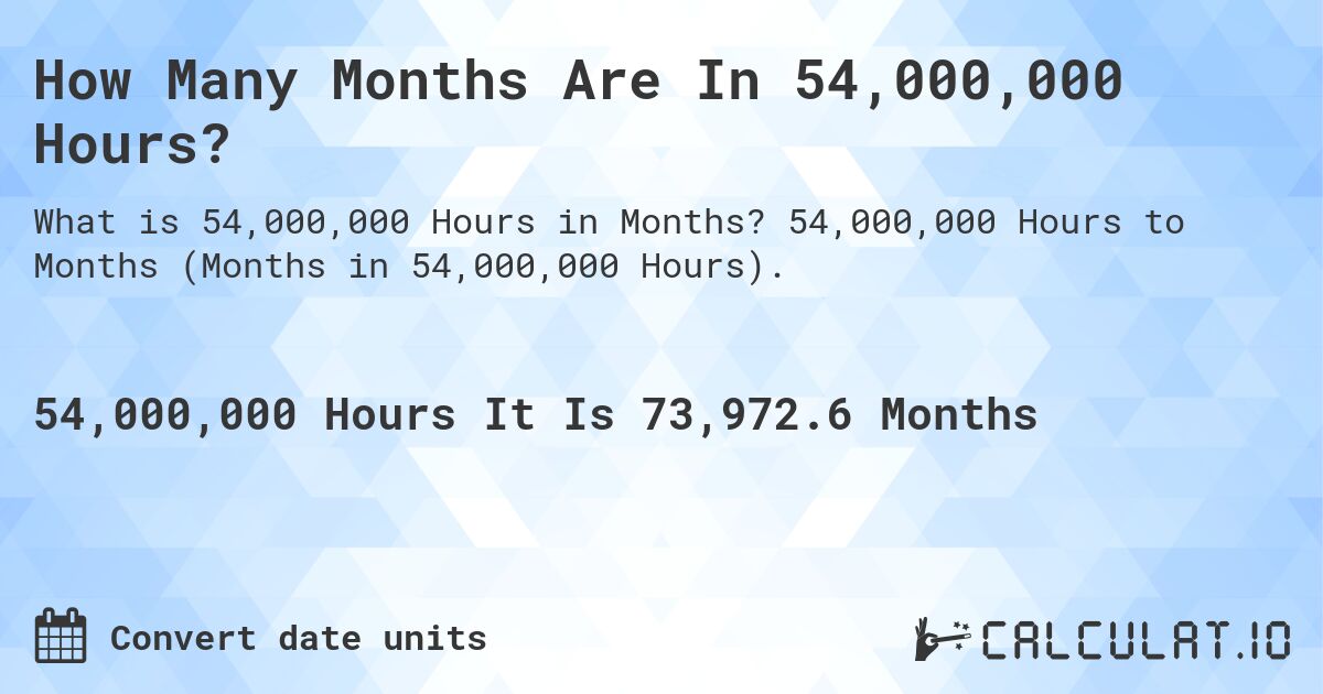 How Many Months Are In 54,000,000 Hours?. 54,000,000 Hours to Months (Months in 54,000,000 Hours).