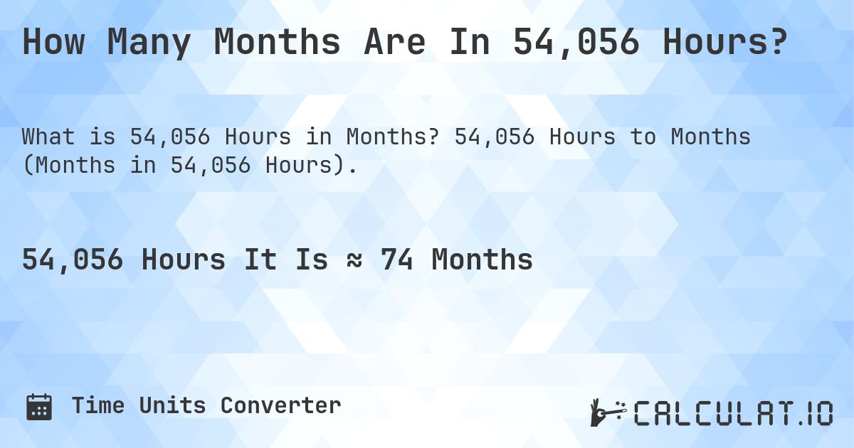 How Many Months Are In 54,056 Hours?. 54,056 Hours to Months (Months in 54,056 Hours).