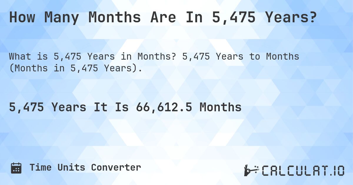 How Many Months Are In 5,475 Years?. 5,475 Years to Months (Months in 5,475 Years).