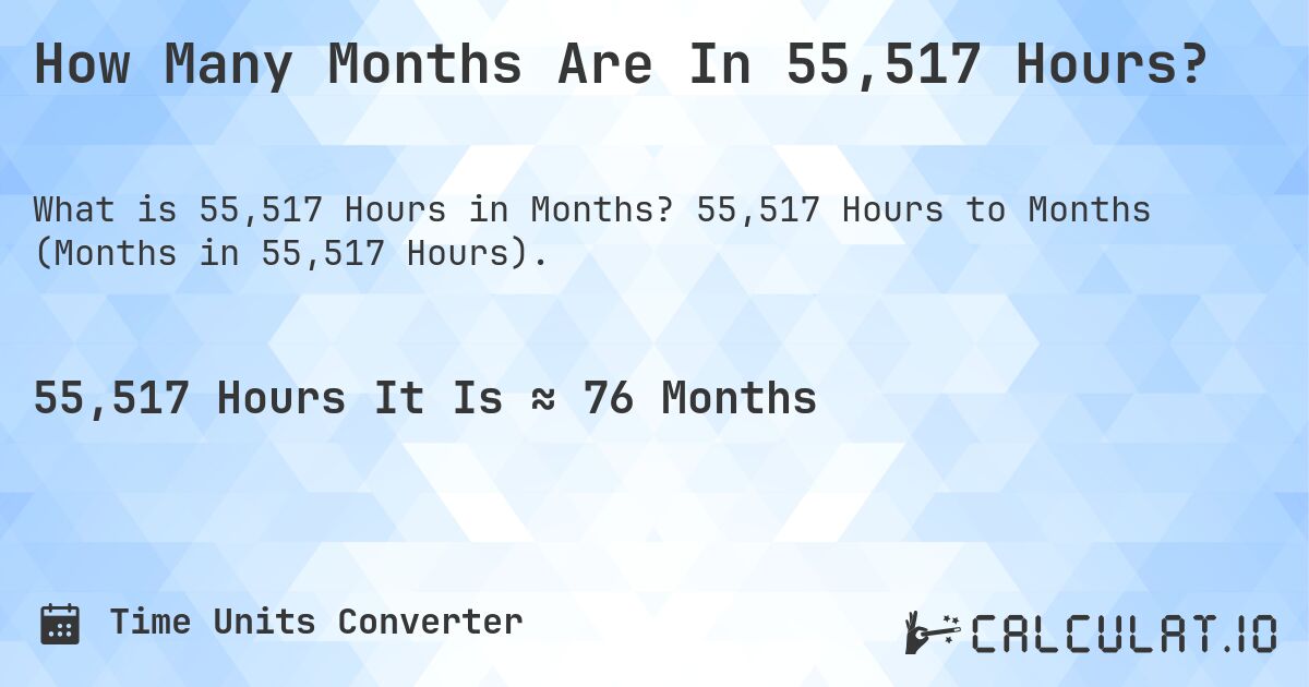 How Many Months Are In 55,517 Hours?. 55,517 Hours to Months (Months in 55,517 Hours).