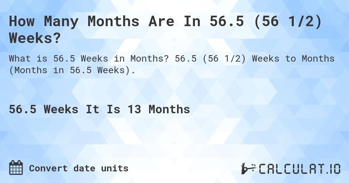 How Many Months Are In 56.5 (56 1/2) Weeks?. 56.5 (56 1/2) Weeks to Months (Months in 56.5 Weeks).