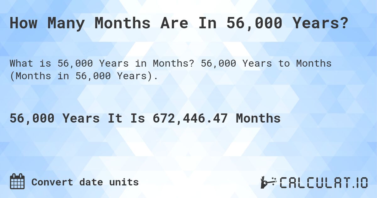 How Many Months Are In 56,000 Years?. 56,000 Years to Months (Months in 56,000 Years).