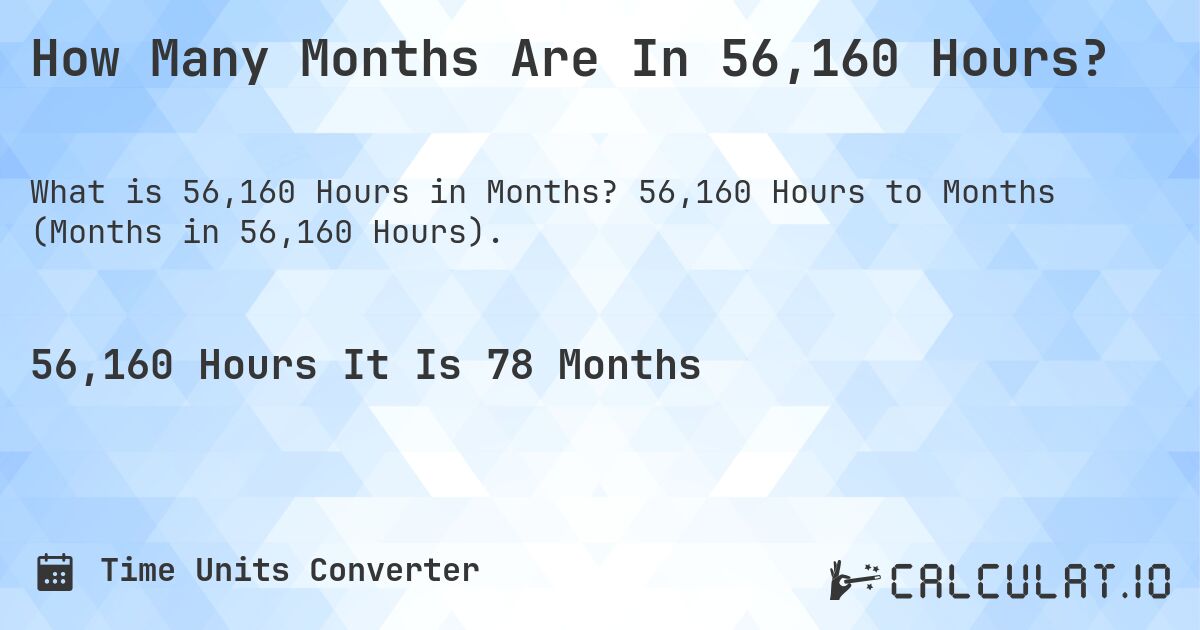 How Many Months Are In 56,160 Hours?. 56,160 Hours to Months (Months in 56,160 Hours).