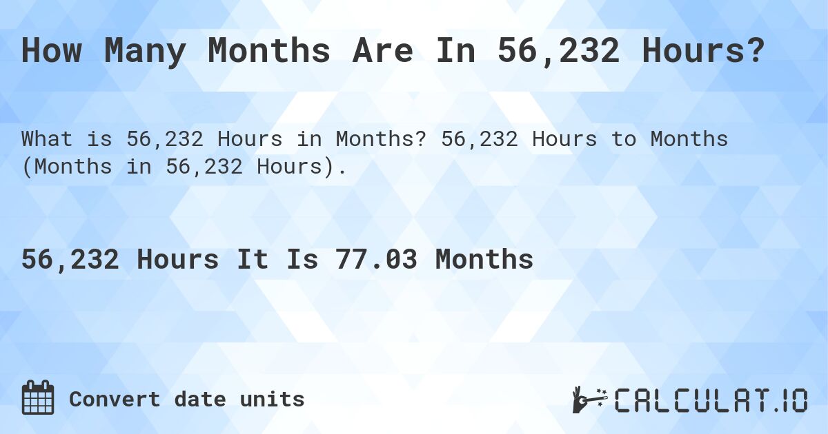 How Many Months Are In 56,232 Hours?. 56,232 Hours to Months (Months in 56,232 Hours).