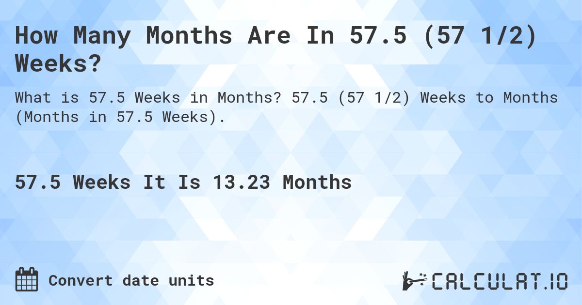 How Many Months Are In 57.5 (57 1/2) Weeks?. 57.5 (57 1/2) Weeks to Months (Months in 57.5 Weeks).