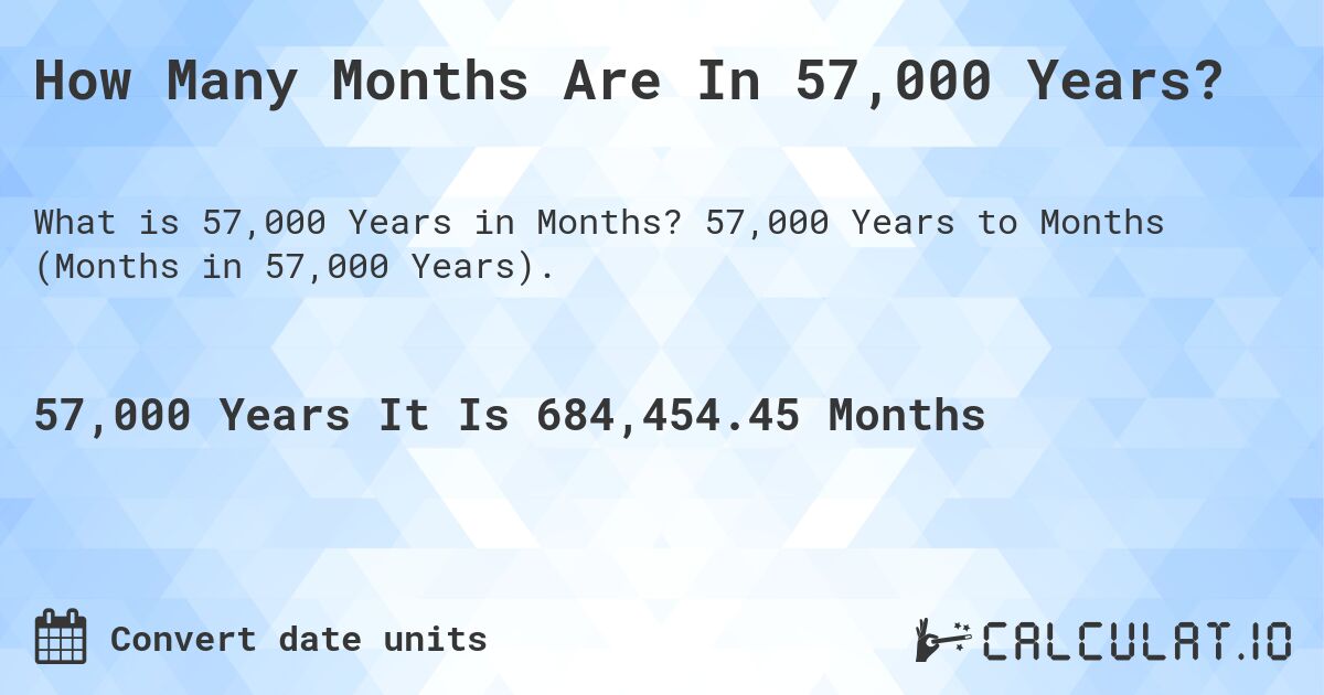 How Many Months Are In 57,000 Years?. 57,000 Years to Months (Months in 57,000 Years).