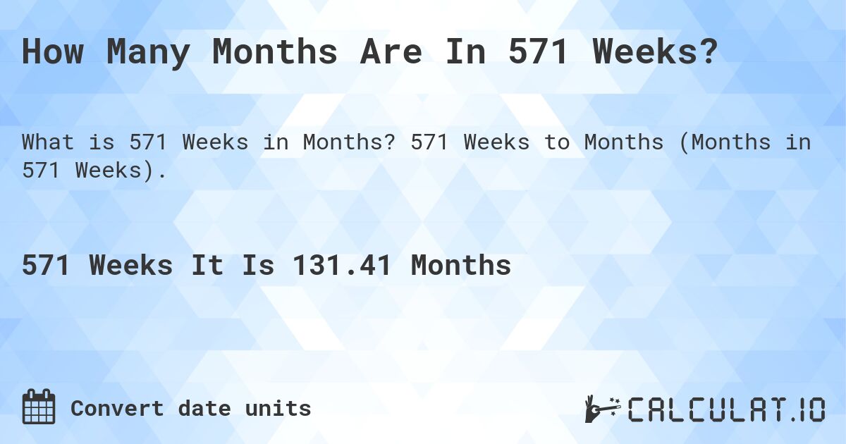 How Many Months Are In 571 Weeks?. 571 Weeks to Months (Months in 571 Weeks).