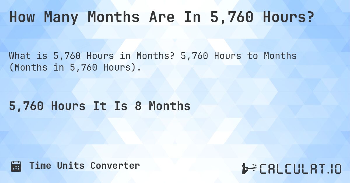 How Many Months Are In 5,760 Hours?. 5,760 Hours to Months (Months in 5,760 Hours).