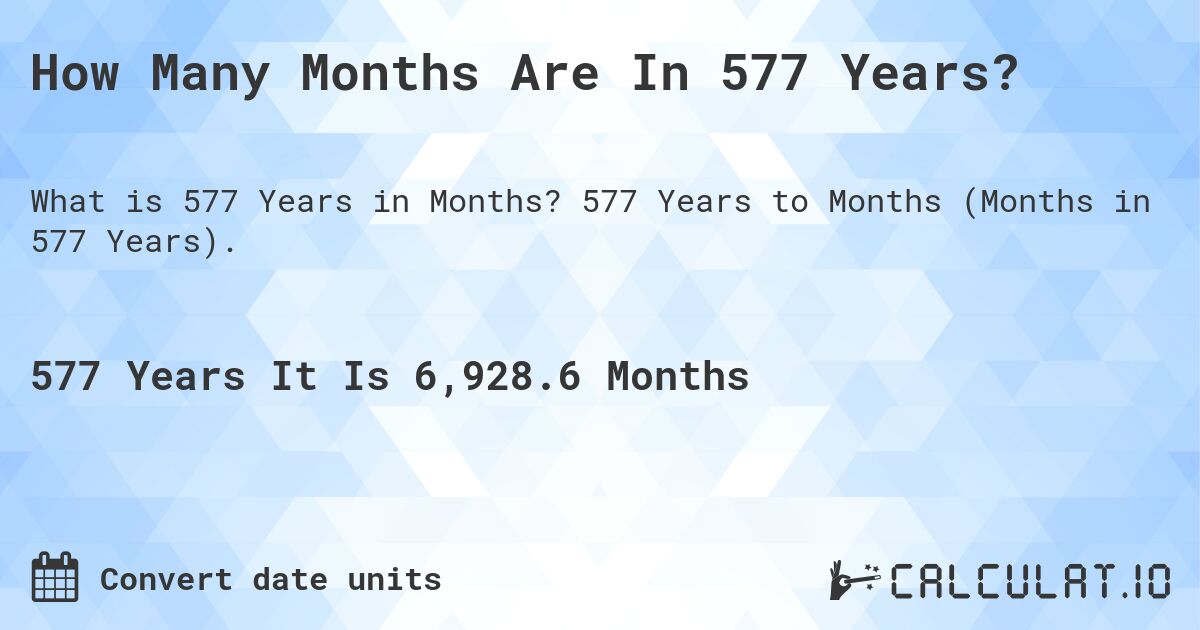 How Many Months Are In 577 Years?. 577 Years to Months (Months in 577 Years).