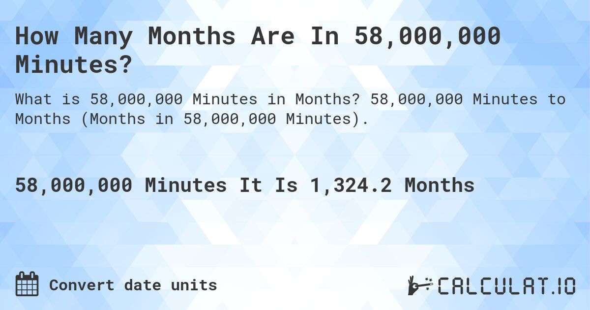How Many Months Are In 58,000,000 Minutes?. 58,000,000 Minutes to Months (Months in 58,000,000 Minutes).