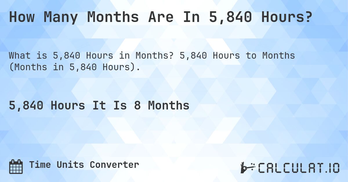 How Many Months Are In 5,840 Hours?. 5,840 Hours to Months (Months in 5,840 Hours).