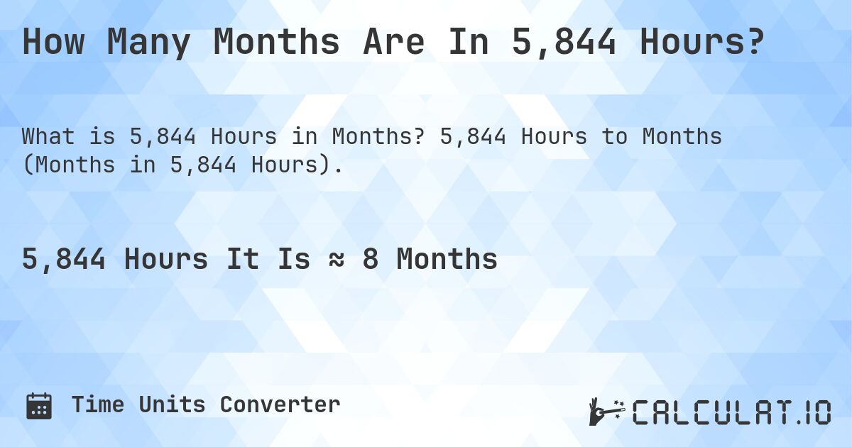 How Many Months Are In 5,844 Hours?. 5,844 Hours to Months (Months in 5,844 Hours).