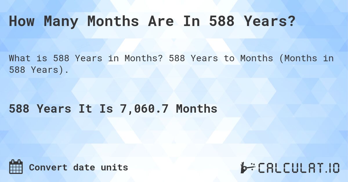 How Many Months Are In 588 Years?. 588 Years to Months (Months in 588 Years).