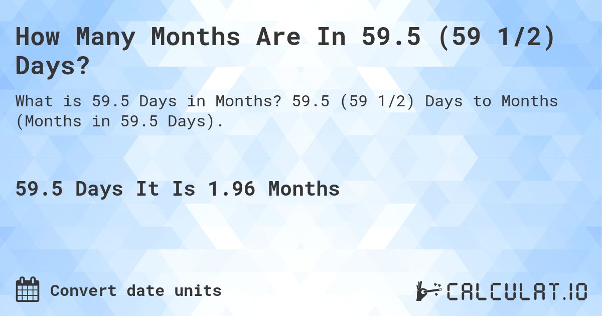 How Many Months Are In 59.5 (59 1/2) Days?. 59.5 (59 1/2) Days to Months (Months in 59.5 Days).