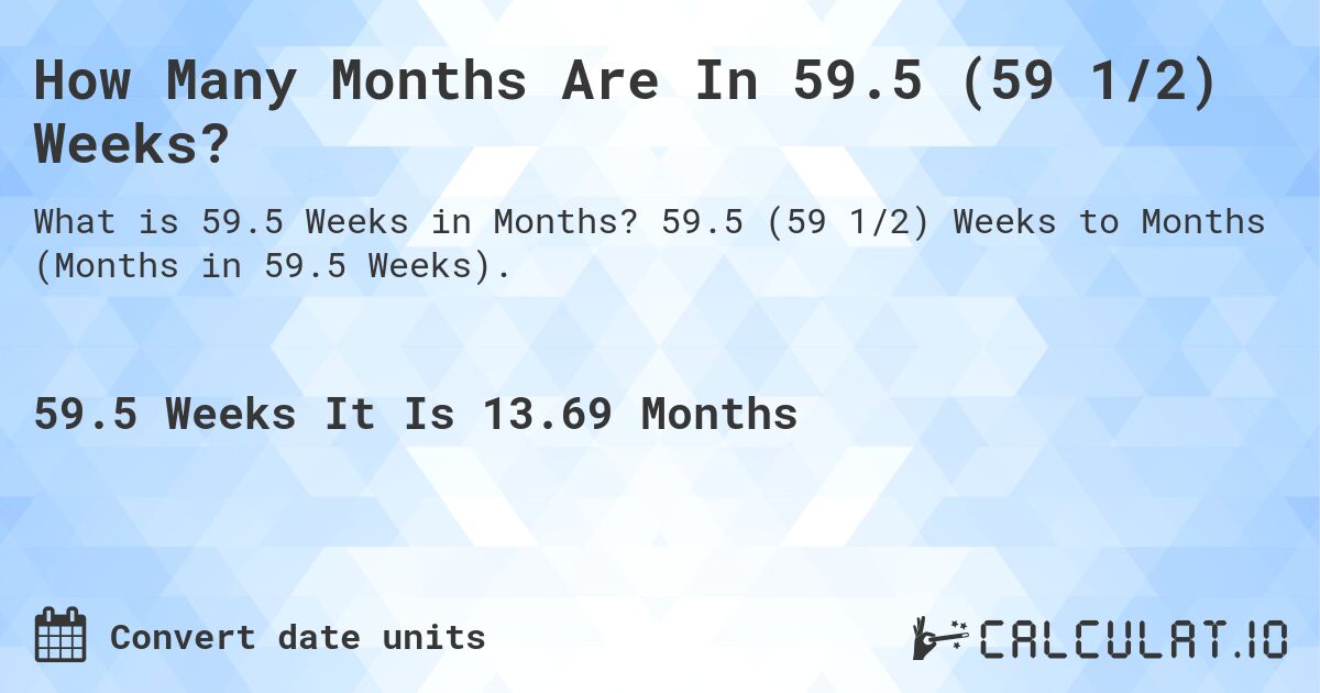 How Many Months Are In 59.5 (59 1/2) Weeks?. 59.5 (59 1/2) Weeks to Months (Months in 59.5 Weeks).