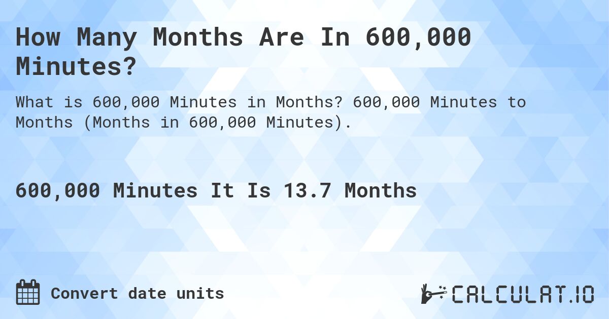 How Many Months Are In 600,000 Minutes?. 600,000 Minutes to Months (Months in 600,000 Minutes).