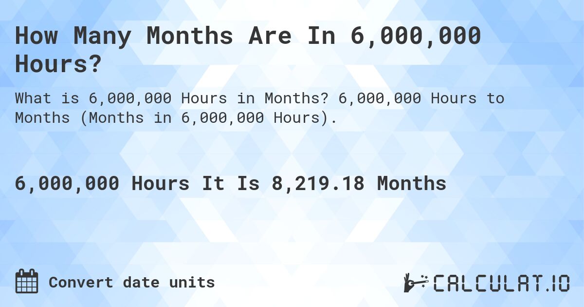 How Many Months Are In 6,000,000 Hours?. 6,000,000 Hours to Months (Months in 6,000,000 Hours).
